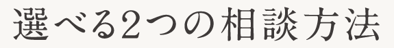 選べるふたつの相談方法