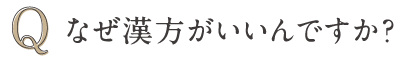 Q なぜ漢方がいいんですか？