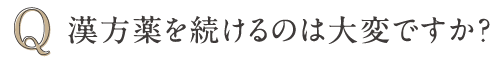 Q 漢方薬を続けるのは大変ですか？